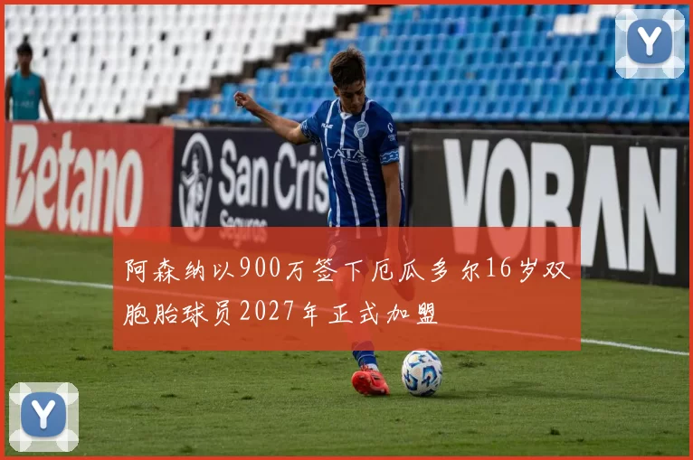 阿森纳以900万签下厄瓜多尔16岁双胞胎球员2027年正式加盟