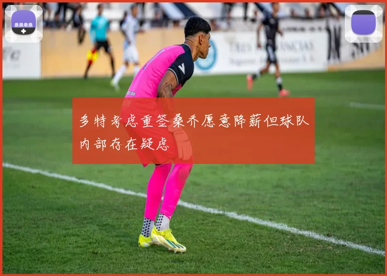多特考虑重签桑乔愿意降薪但球队内部存在疑虑