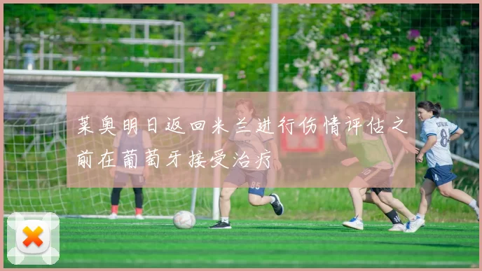 莱奥明日返回米兰进行伤情评估之前在葡萄牙接受治疗